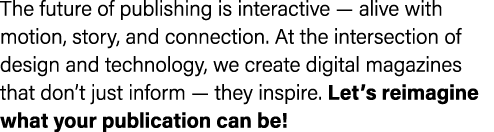 The future of publishing is interactive — alive with motion, story, and connection. At the intersection of design and...