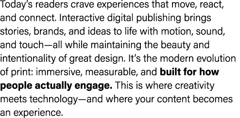Today’s readers crave experiences that move, react, and connect. Interactive digital publishing brings stories, brand...